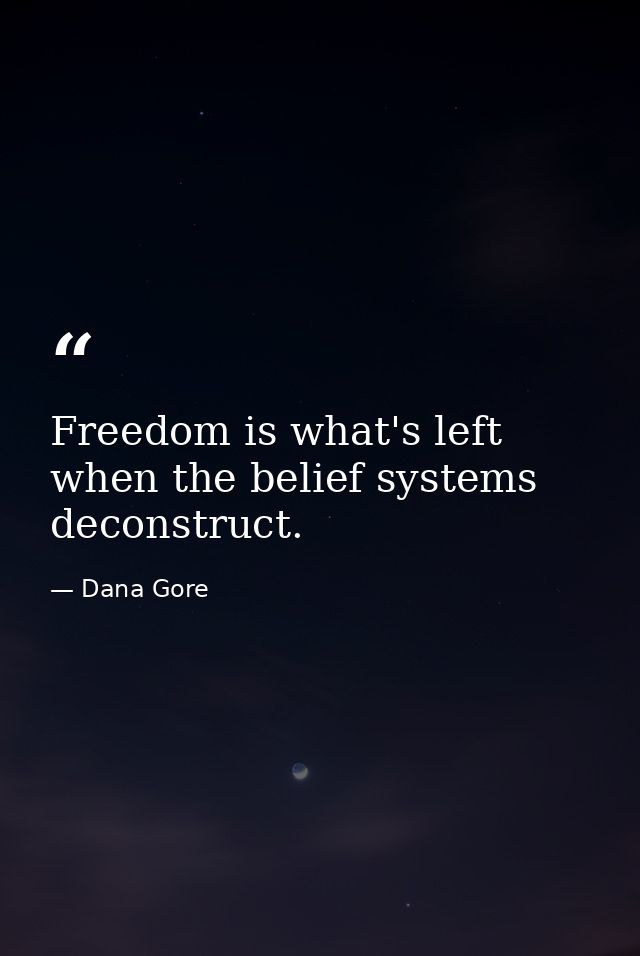 Freedom is what's left when the belief systems deconstruct. — Dana Gore