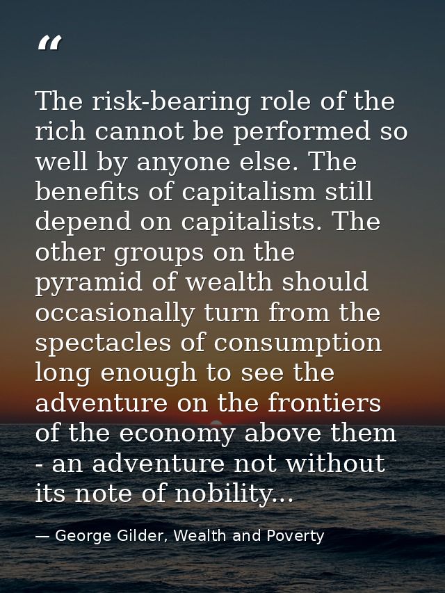 The risk-bearing role of the rich cannot be performed so well by anyone else. The benefits of capitalism still depend on — George Gilder, Wealth and Poverty
