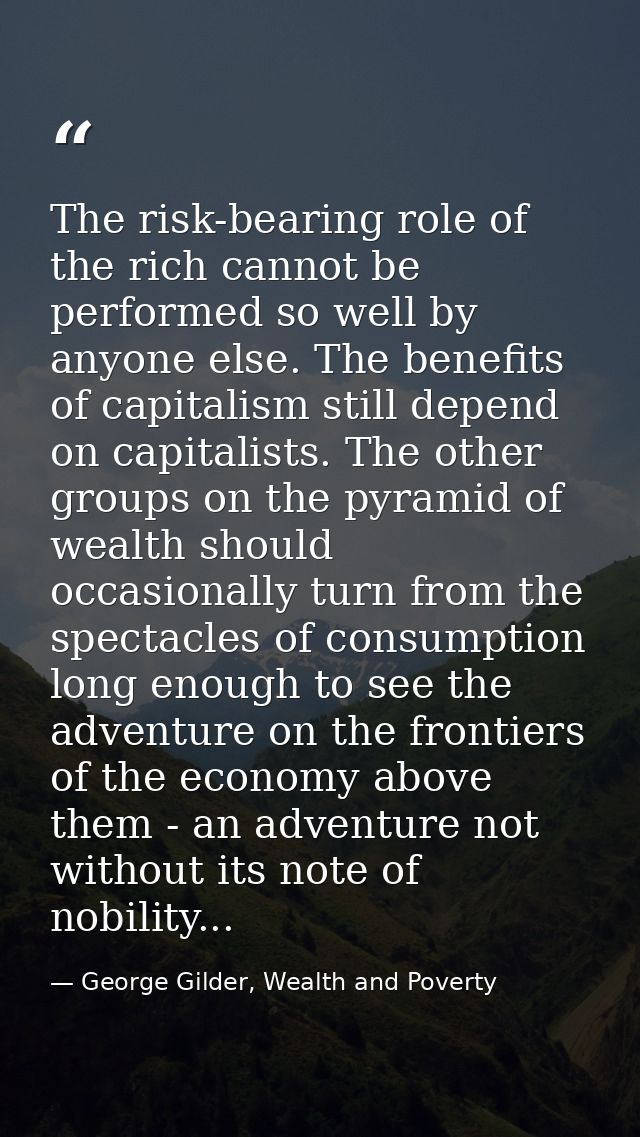 The risk-bearing role of the rich cannot be performed so well by anyone else. The benefits of capitalism still depend on — George Gilder, Wealth and Poverty