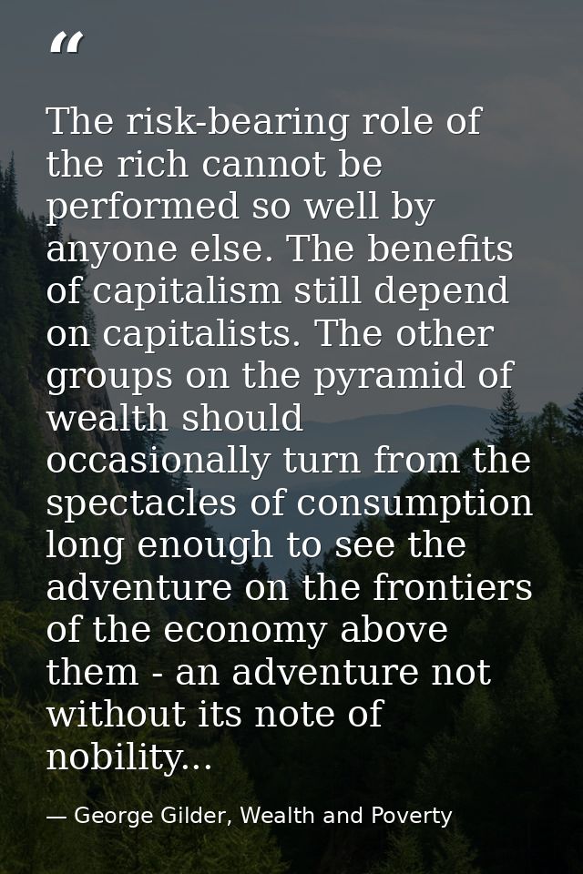 The risk-bearing role of the rich cannot be performed so well by anyone else. The benefits of capitalism still depend on — George Gilder, Wealth and Poverty