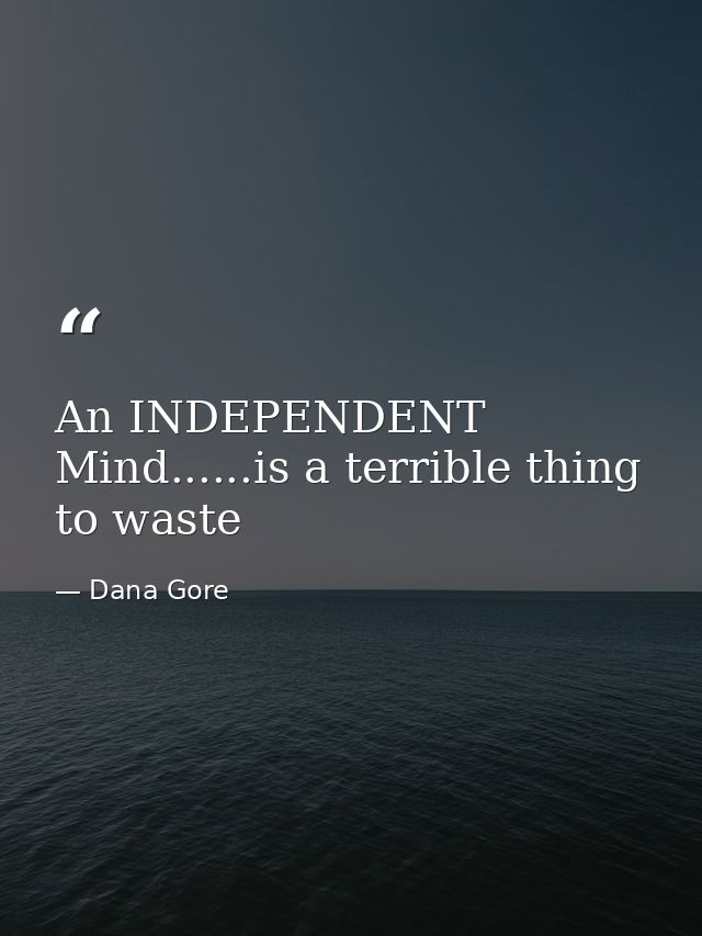 An INDEPENDENT Mind......is a terrible thing to waste — Dana Gore