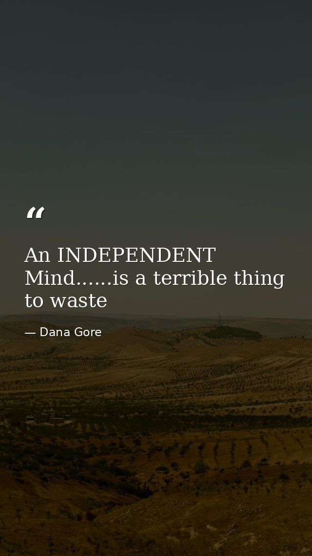 An INDEPENDENT Mind......is a terrible thing to waste — Dana Gore