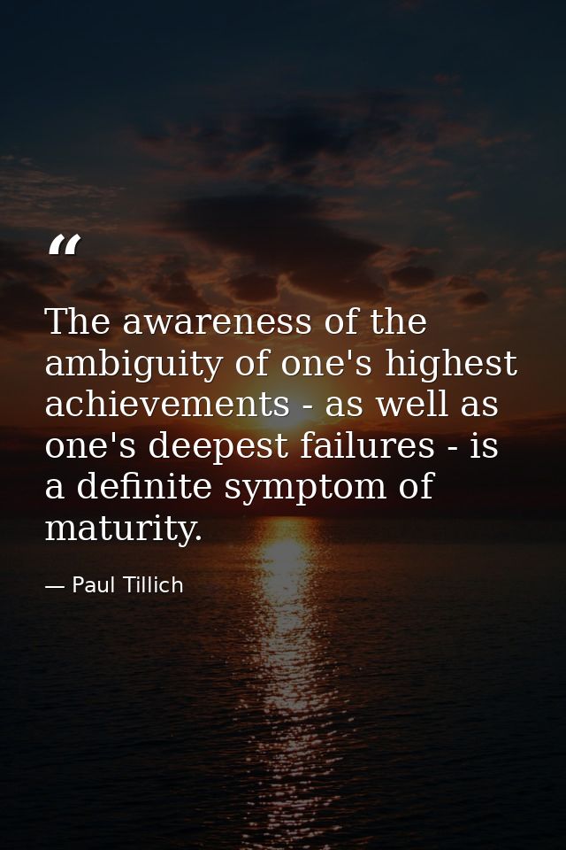 The awareness of the ambiguity of one's highest achievements - as well as one's deepest failures - is a definite symptom — Paul Tillich