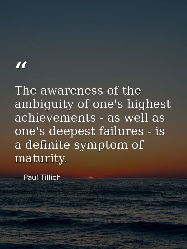 The awareness of the ambiguity of one's highest achievements - as well as one's deepest failures - is a definite symptom — Paul Tillich