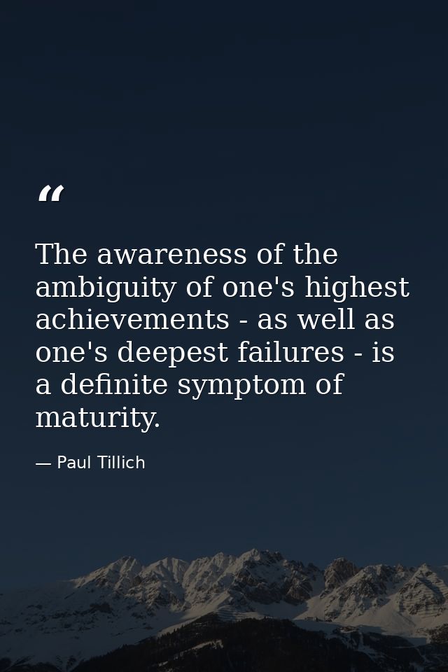 The awareness of the ambiguity of one's highest achievements - as well as one's deepest failures - is a definite symptom — Paul Tillich