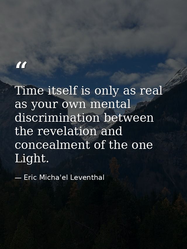 Time itself is only as real as your own mental discrimination between the revelation and concealment of the one Light. — Eric Micha'el Leventhal