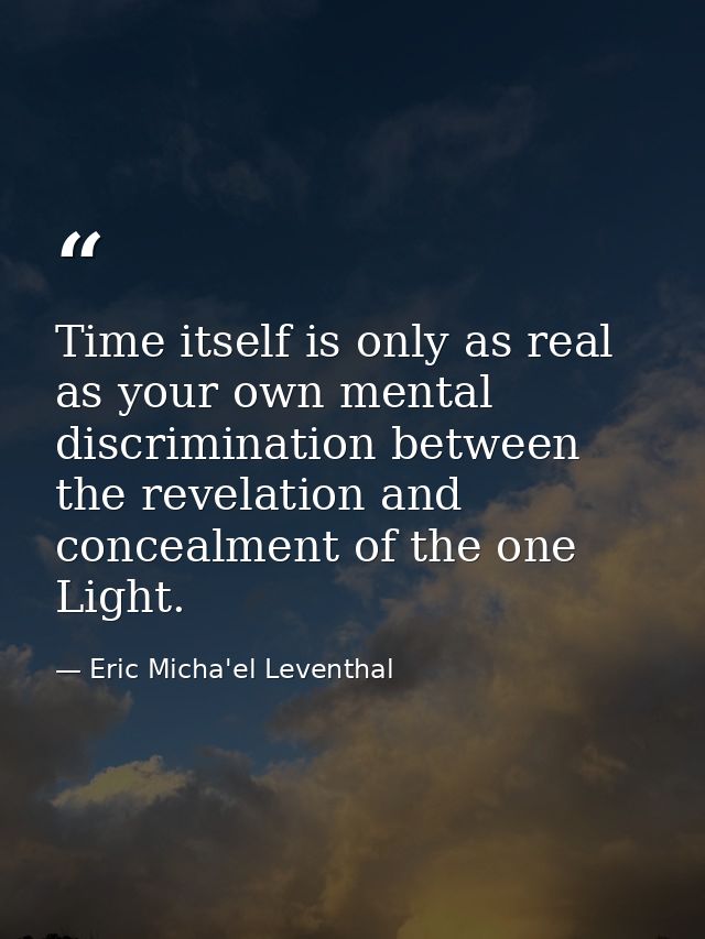 Time itself is only as real as your own mental discrimination between the revelation and concealment of the one Light. — Eric Micha'el Leventhal