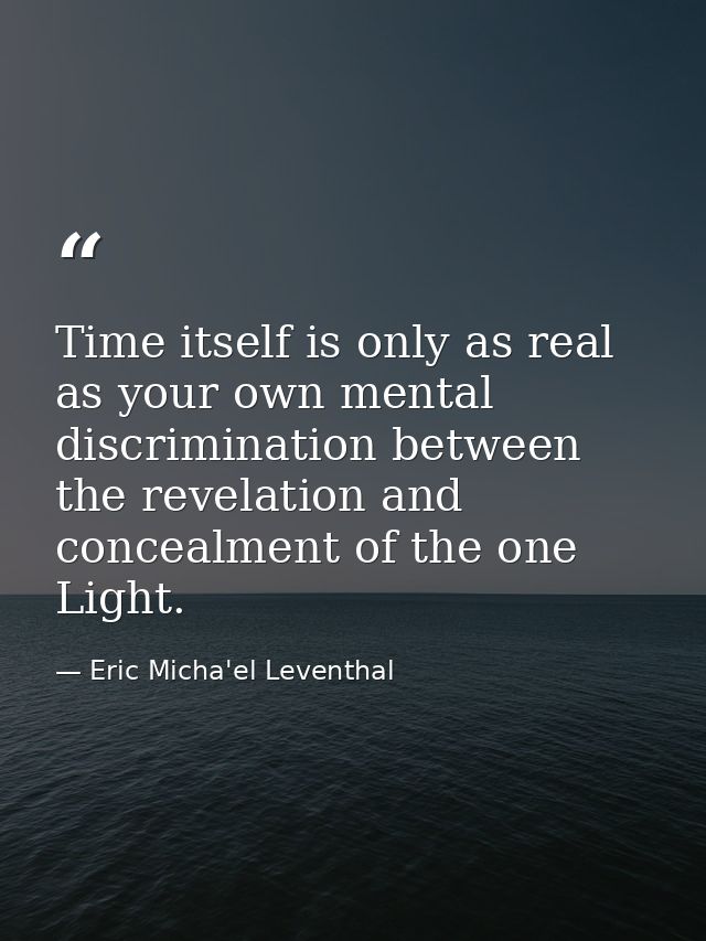 Time itself is only as real as your own mental discrimination between the revelation and concealment of the one Light. — Eric Micha'el Leventhal