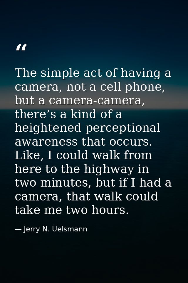 The simple act of having a camera, not a cell phone, but a camera-camera, there’s a kind of a heightened perceptional aw — Jerry N. Uelsmann