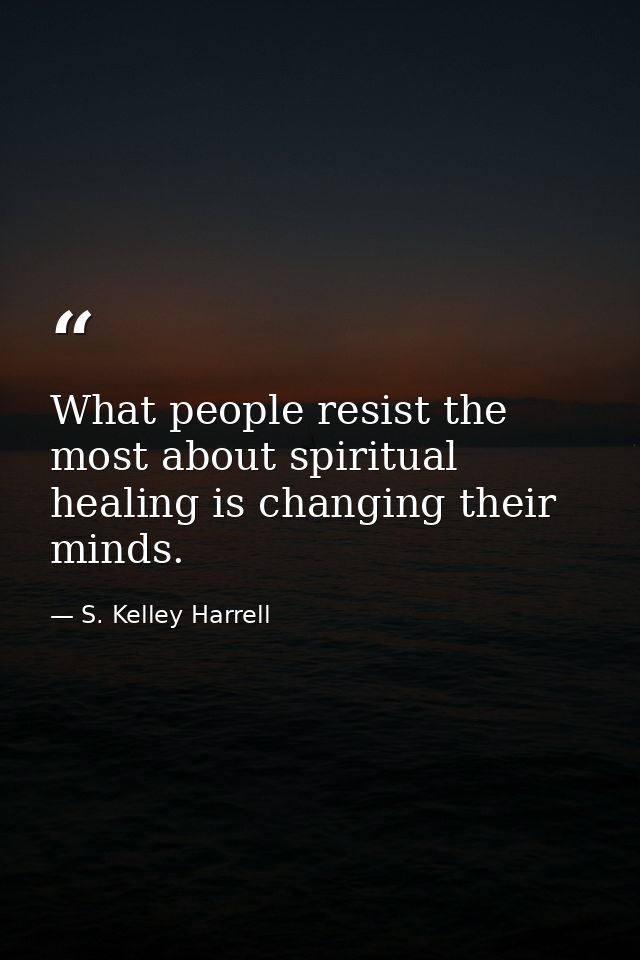 What people resist the most about spiritual healing is changing their minds. — S. Kelley Harrell