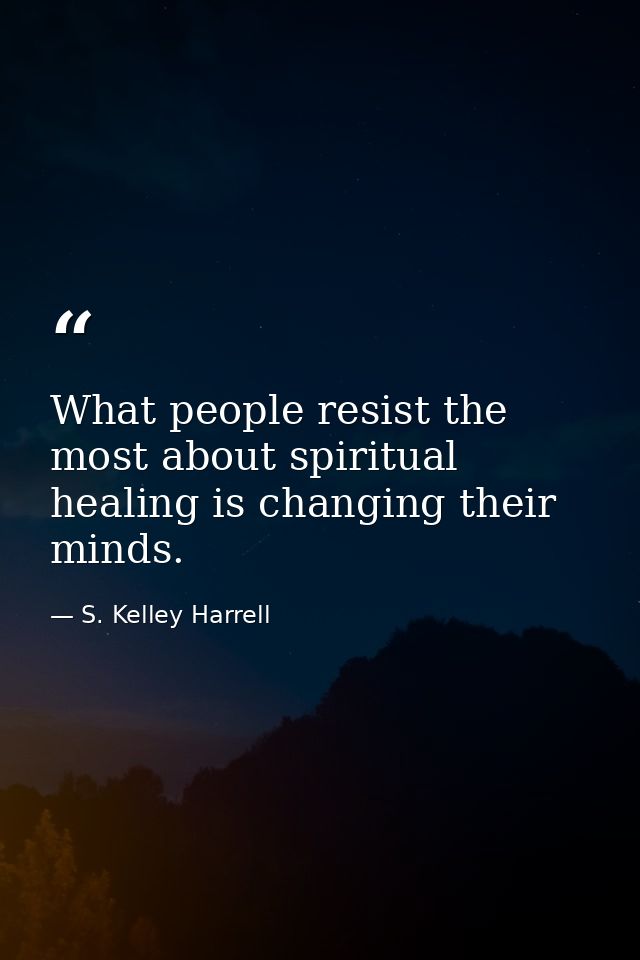 What people resist the most about spiritual healing is changing their minds. — S. Kelley Harrell