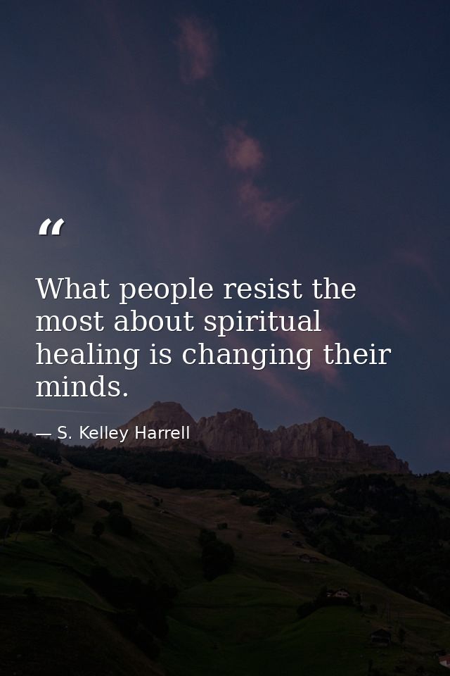 What people resist the most about spiritual healing is changing their minds. — S. Kelley Harrell