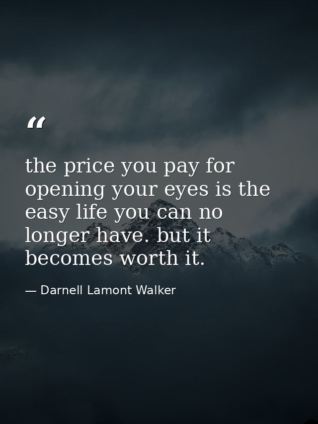 the price you pay for opening your eyes is the easy life you can no longer have. but it becomes worth it. — Darnell Lamont Walker