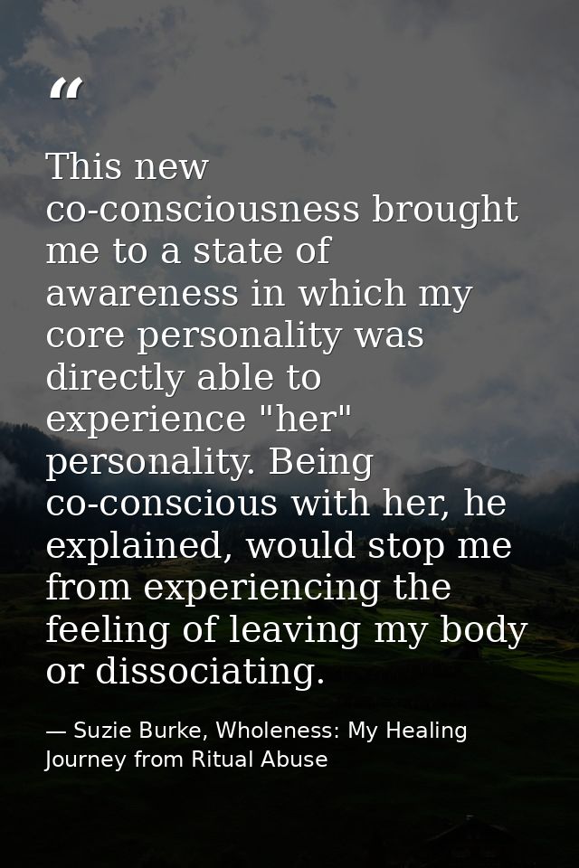 This new co-consciousness brought me to a state of awareness in which my core personality was directly able to experienc — Suzie Burke, Wholeness: My Healing Journey from Ritual Abuse