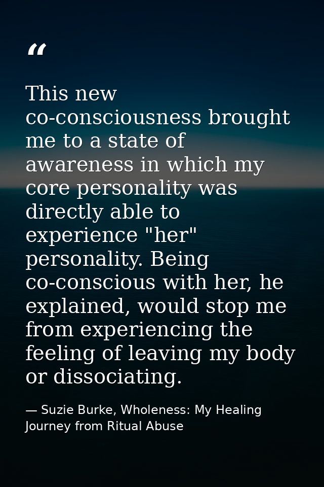 This new co-consciousness brought me to a state of awareness in which my core personality was directly able to experienc — Suzie Burke, Wholeness: My Healing Journey from Ritual Abuse