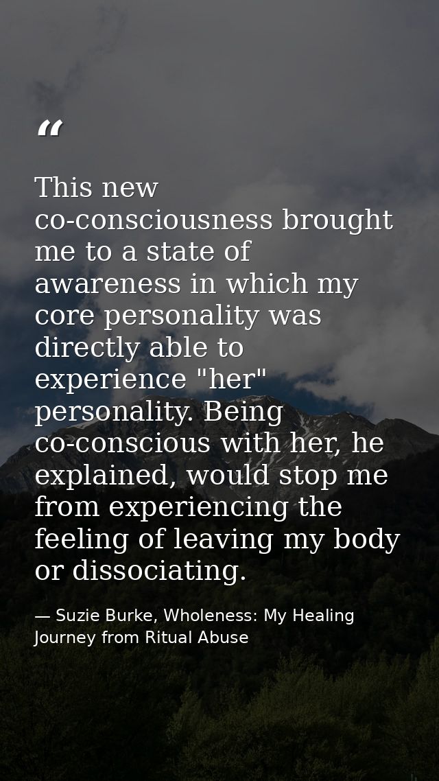 This new co-consciousness brought me to a state of awareness in which my core personality was directly able to experienc — Suzie Burke, Wholeness: My Healing Journey from Ritual Abuse