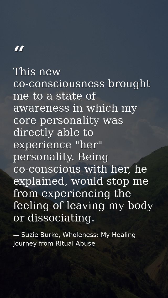 This new co-consciousness brought me to a state of awareness in which my core personality was directly able to experienc — Suzie Burke, Wholeness: My Healing Journey from Ritual Abuse