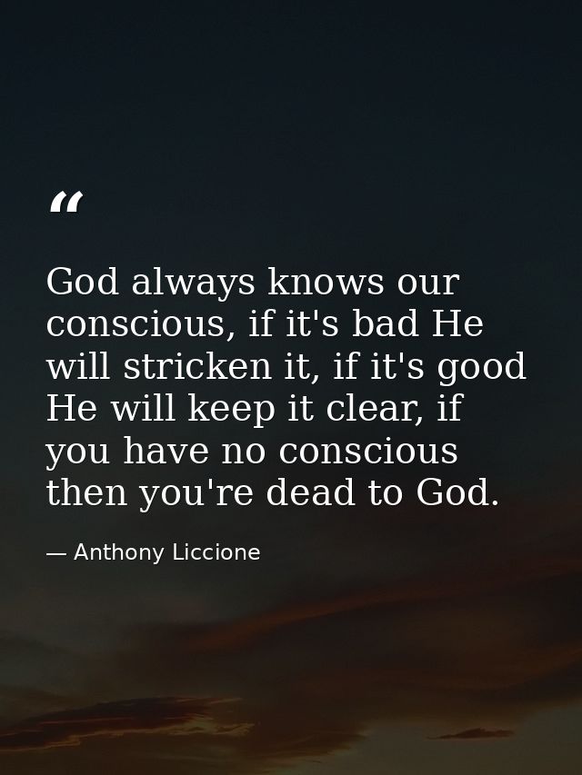 God always knows our conscious, if it's bad He will stricken it, if it's good He will keep it clear, if you have no cons — Anthony Liccione