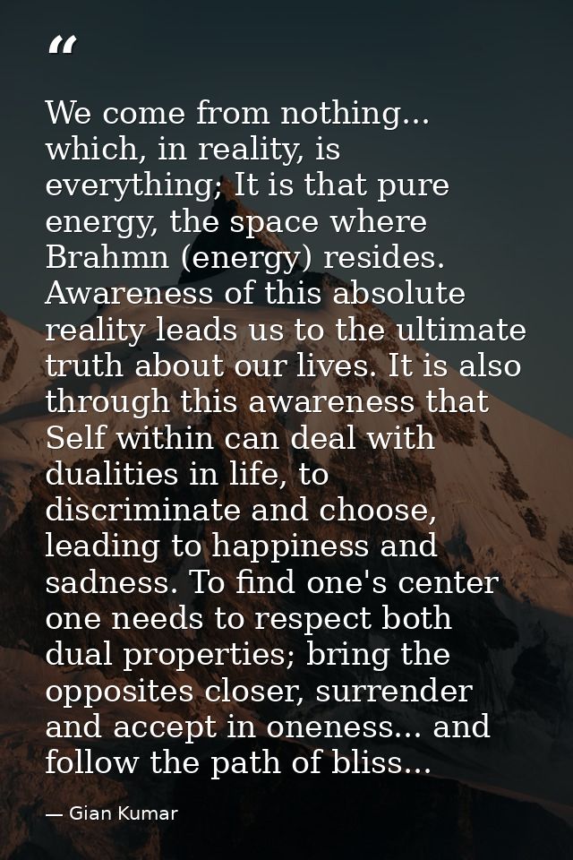 We come from nothing... which, in reality, is everything; It is that pure energy, the space where Brahmn (energy) reside — Gian Kumar