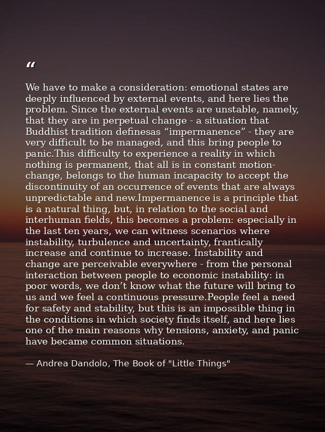 We have to make a consideration: emotional states are deeply influenced by external events, and here lies the problem. S — Andrea Dandolo, The Book of "Little Things"
