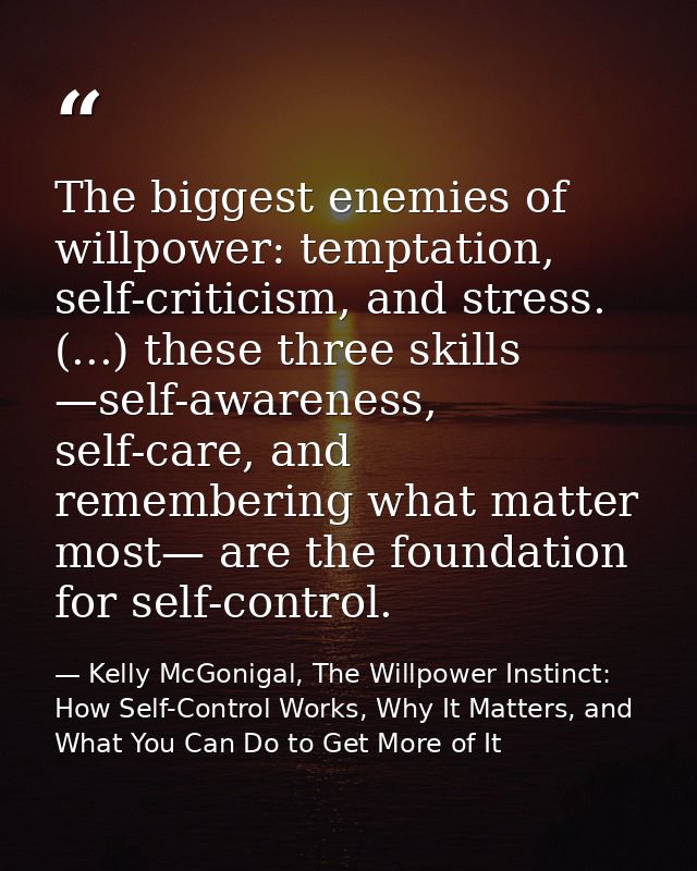 The biggest enemies of willpower: temptation, self-criticism, and stress. (...) these three skills —self-awareness, self — Kelly McGonigal, The Willpower Instinct: How Self-Control Works, Why It Matters, and What You Can Do to Get More of It
