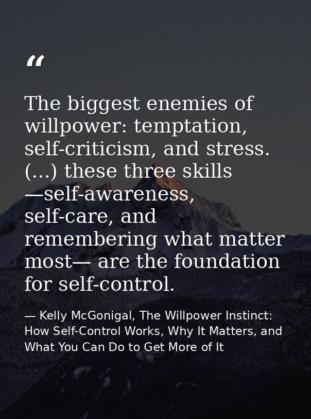 The biggest enemies of willpower: temptation, self-criticism, and stress. (...) these three skills —self-awareness, self — Kelly McGonigal, The Willpower Instinct: How Self-Control Works, Why It Matters, and What You Can Do to Get More of It