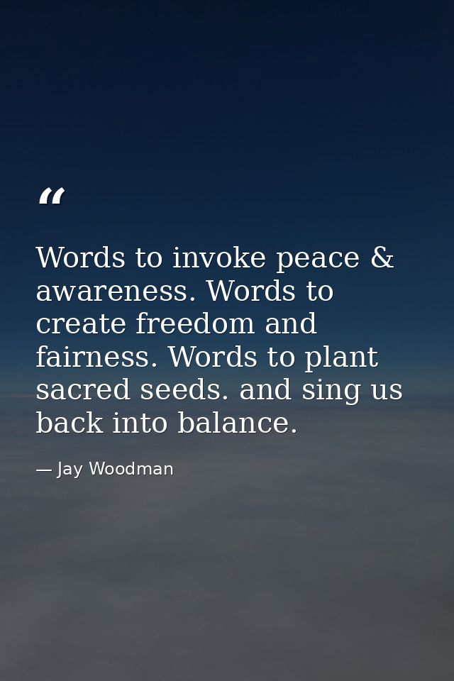 Words to invoke peace & awareness. Words to create freedom and fairness. Words to plant sacred seeds. and sing us back i — Jay Woodman