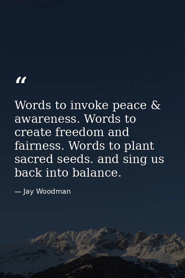 Words to invoke peace & awareness. Words to create freedom and fairness. Words to plant sacred seeds. and sing us back i — Jay Woodman