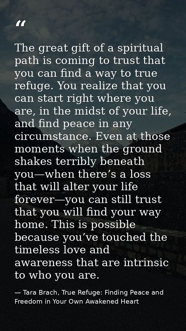 The great gift of a spiritual path is coming to trust that you can find a way to true refuge. You realize that you can s — Tara Brach, True Refuge: Finding Peace and Freedom in Your Own Awakened Heart