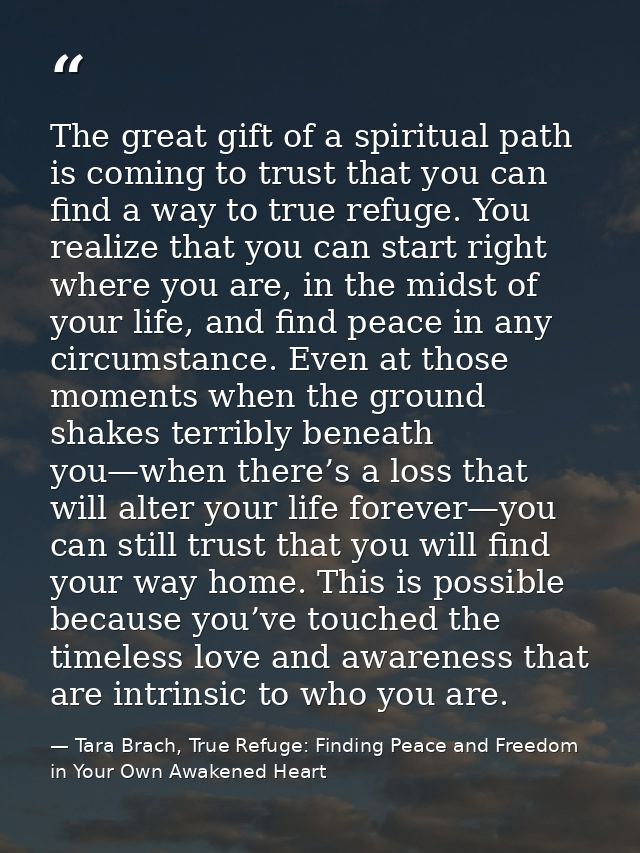 The great gift of a spiritual path is coming to trust that you can find a way to true refuge. You realize that you can s — Tara Brach, True Refuge: Finding Peace and Freedom in Your Own Awakened Heart