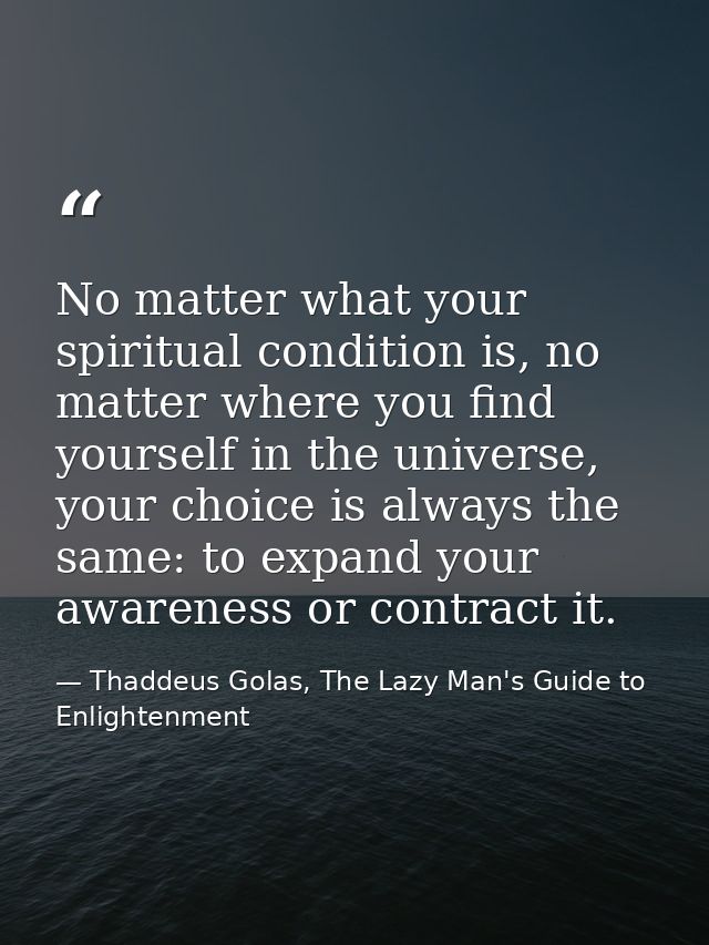 No matter what your spiritual condition is, no matter where you find yourself in the universe, your choice is always the — Thaddeus Golas, The Lazy Man's Guide to Enlightenment