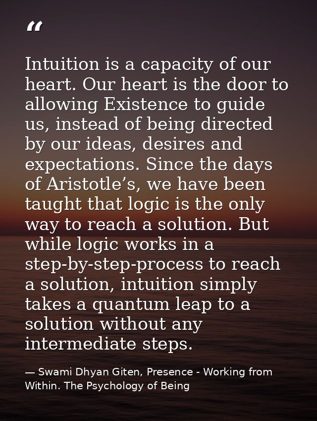 Intuition is a capacity of our heart. Our heart is the door to allowing Existence to guide us, instead of being directed — Swami Dhyan Giten, Presence - Working from Within. The Psychology of Being