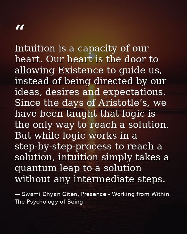 Intuition is a capacity of our heart. Our heart is the door to allowing Existence to guide us, instead of being directed — Swami Dhyan Giten, Presence - Working from Within. The Psychology of Being