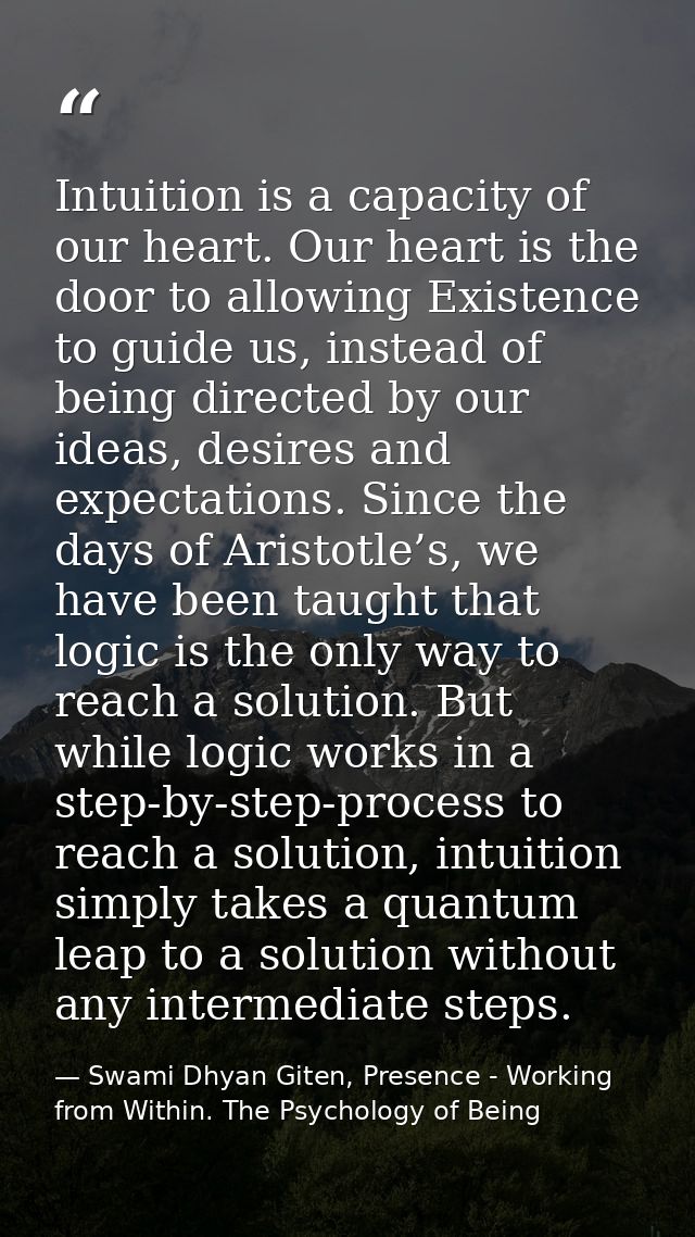 Intuition is a capacity of our heart. Our heart is the door to allowing Existence to guide us, instead of being directed — Swami Dhyan Giten, Presence - Working from Within. The Psychology of Being