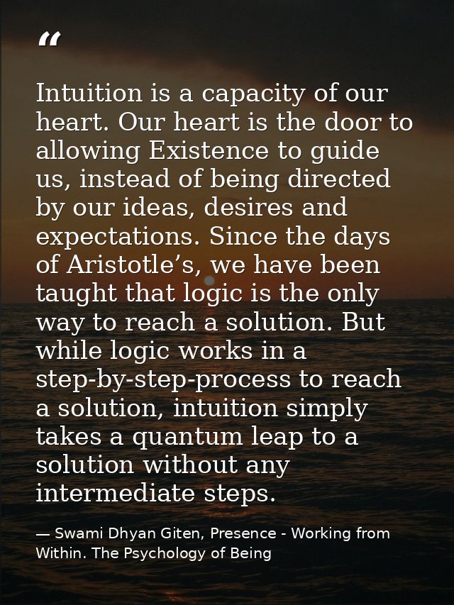 Intuition is a capacity of our heart. Our heart is the door to allowing Existence to guide us, instead of being directed — Swami Dhyan Giten, Presence - Working from Within. The Psychology of Being