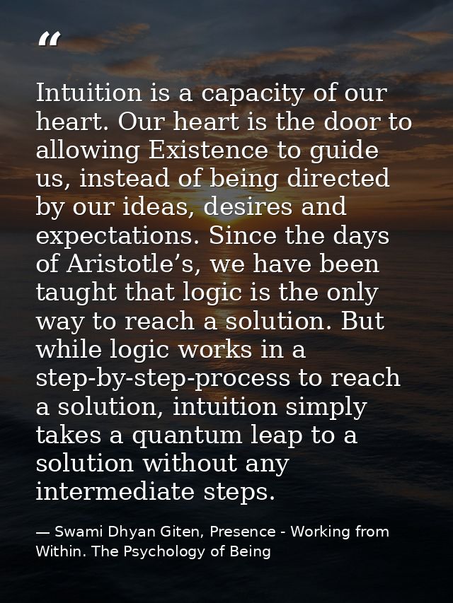 Intuition is a capacity of our heart. Our heart is the door to allowing Existence to guide us, instead of being directed — Swami Dhyan Giten, Presence - Working from Within. The Psychology of Being