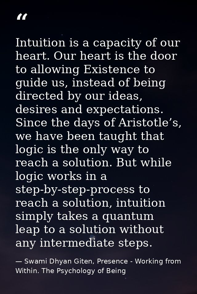 Intuition is a capacity of our heart. Our heart is the door to allowing Existence to guide us, instead of being directed — Swami Dhyan Giten, Presence - Working from Within. The Psychology of Being