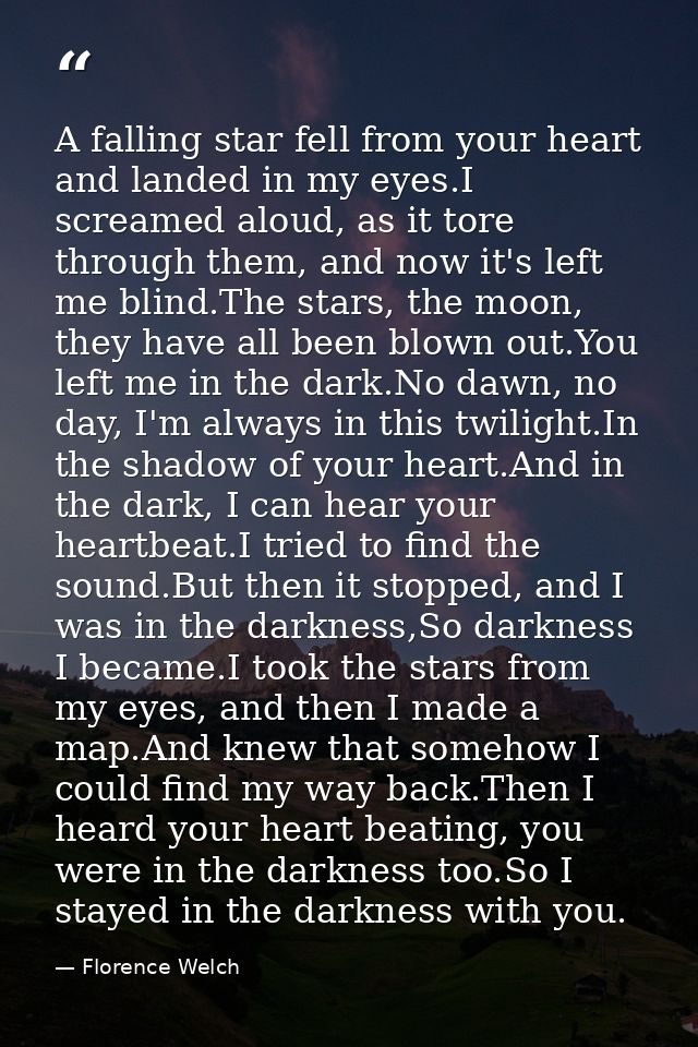 A falling star fell from your heart and landed in my eyes.I screamed aloud, as it tore through them, and now it's left m — Florence Welch