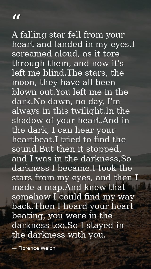 A falling star fell from your heart and landed in my eyes.I screamed aloud, as it tore through them, and now it's left m — Florence Welch