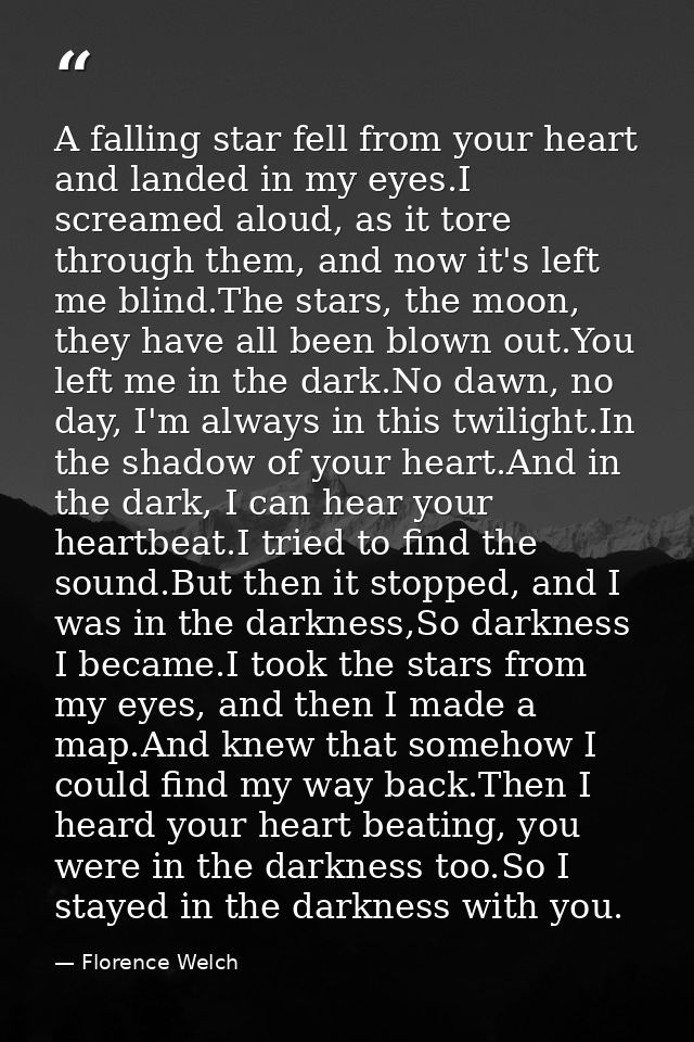 A falling star fell from your heart and landed in my eyes.I screamed aloud, as it tore through them, and now it's left m — Florence Welch
