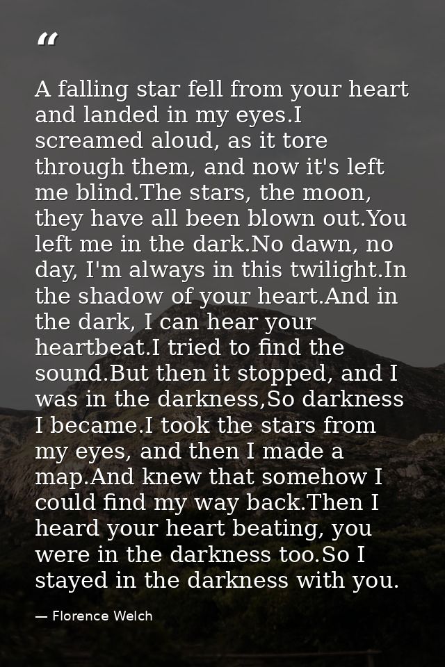 A falling star fell from your heart and landed in my eyes.I screamed aloud, as it tore through them, and now it's left m — Florence Welch