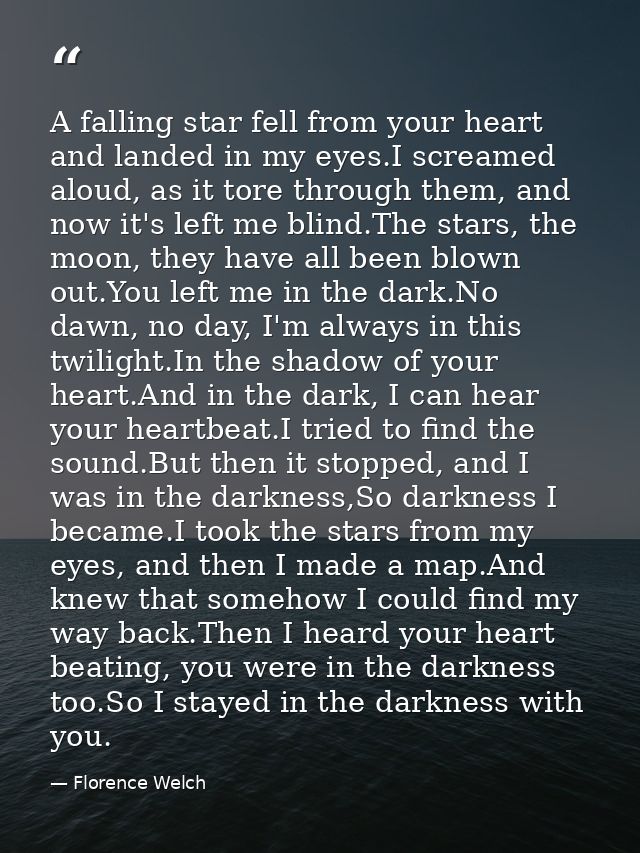 A falling star fell from your heart and landed in my eyes.I screamed aloud, as it tore through them, and now it's left m — Florence Welch