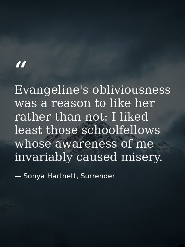 Evangeline's obliviousness was a reason to like her rather than not: I liked least those schoolfellows whose awareness o — Sonya Hartnett, Surrender