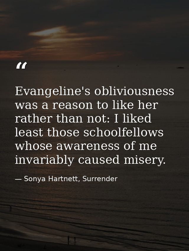 Evangeline's obliviousness was a reason to like her rather than not: I liked least those schoolfellows whose awareness o — Sonya Hartnett, Surrender
