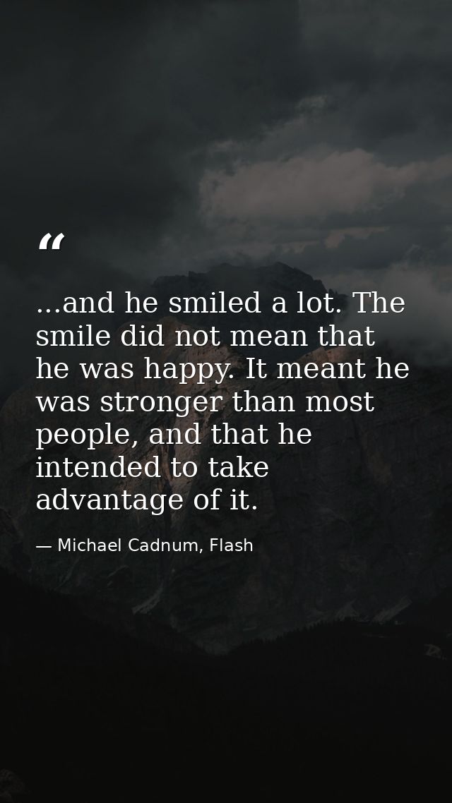 ...and he smiled a lot. The smile did not mean that he was happy. It meant he was stronger than most people, and that he — Michael Cadnum, Flash