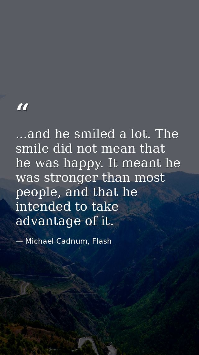 ...and he smiled a lot. The smile did not mean that he was happy. It meant he was stronger than most people, and that he — Michael Cadnum, Flash