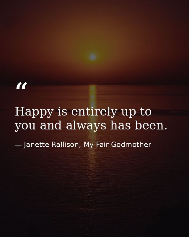 Happy is entirely up to you and always has been. — Janette Rallison, My Fair Godmother