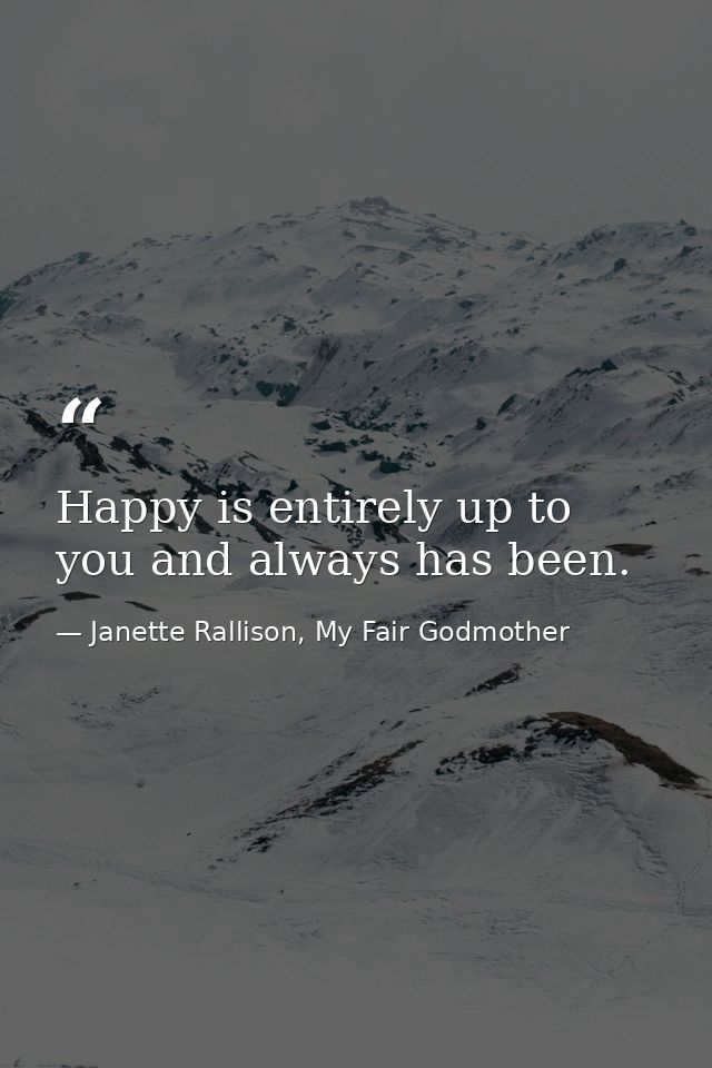 Happy is entirely up to you and always has been. — Janette Rallison, My Fair Godmother