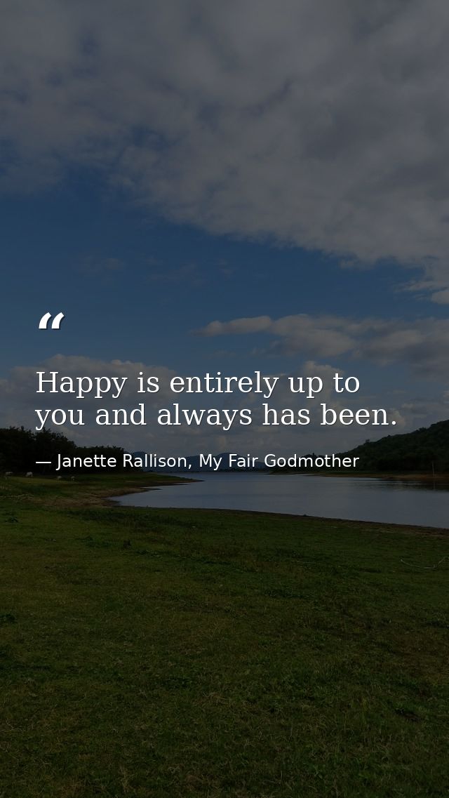 Happy is entirely up to you and always has been. — Janette Rallison, My Fair Godmother