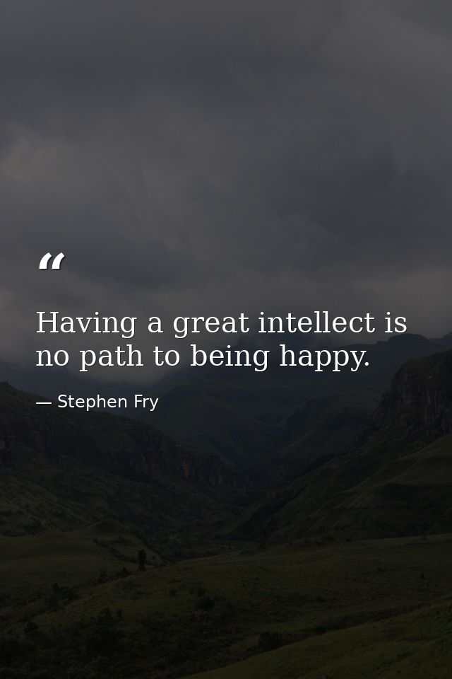 Having a great intellect is no path to being happy. — Stephen Fry